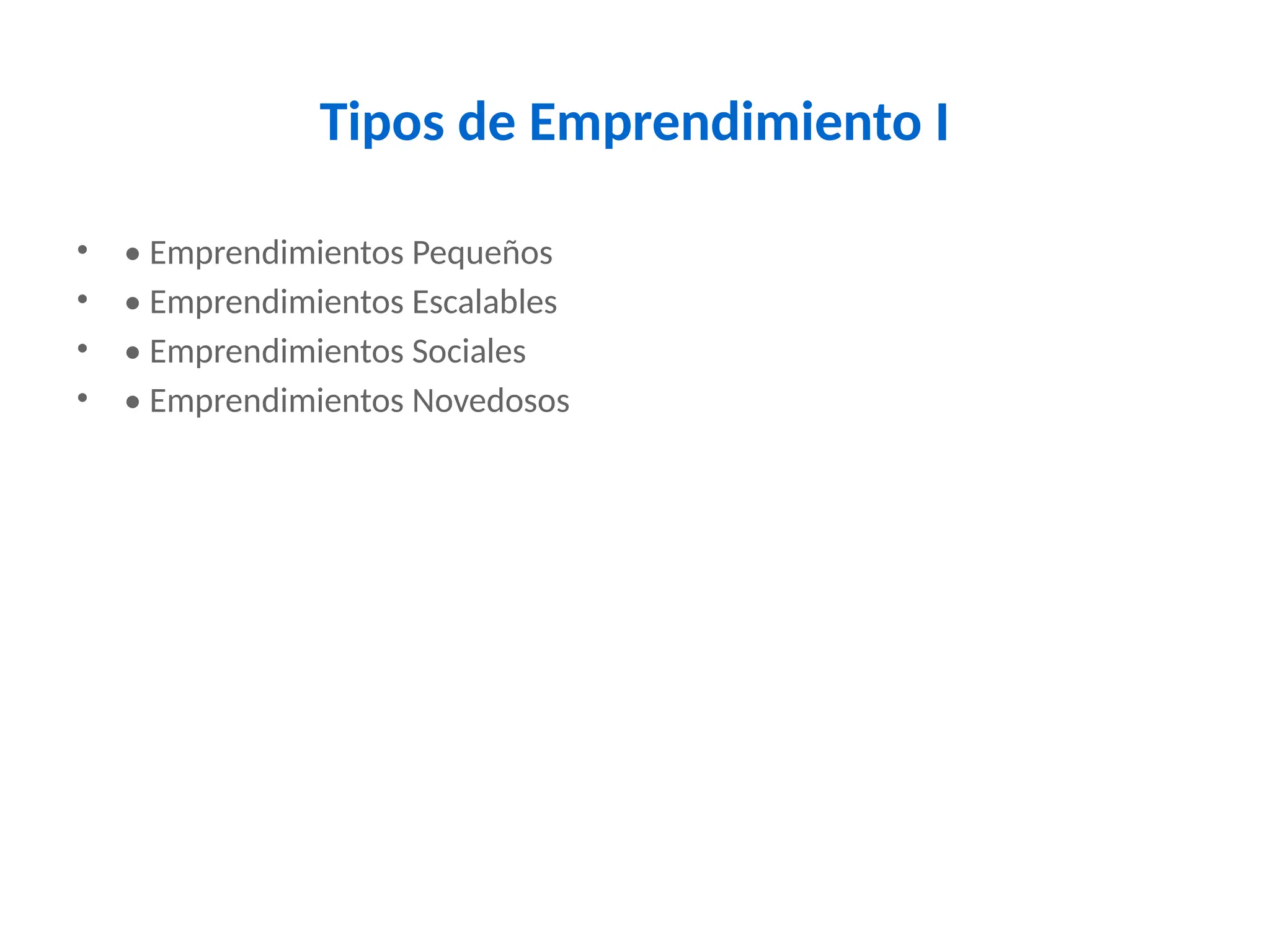 Tipos de Emprendimiento I
• • Emprendimientos Pequeños
• • Emprendimientos Escalables
• • Emprendimientos Sociales
• • Emprendimientos Novedosos
 