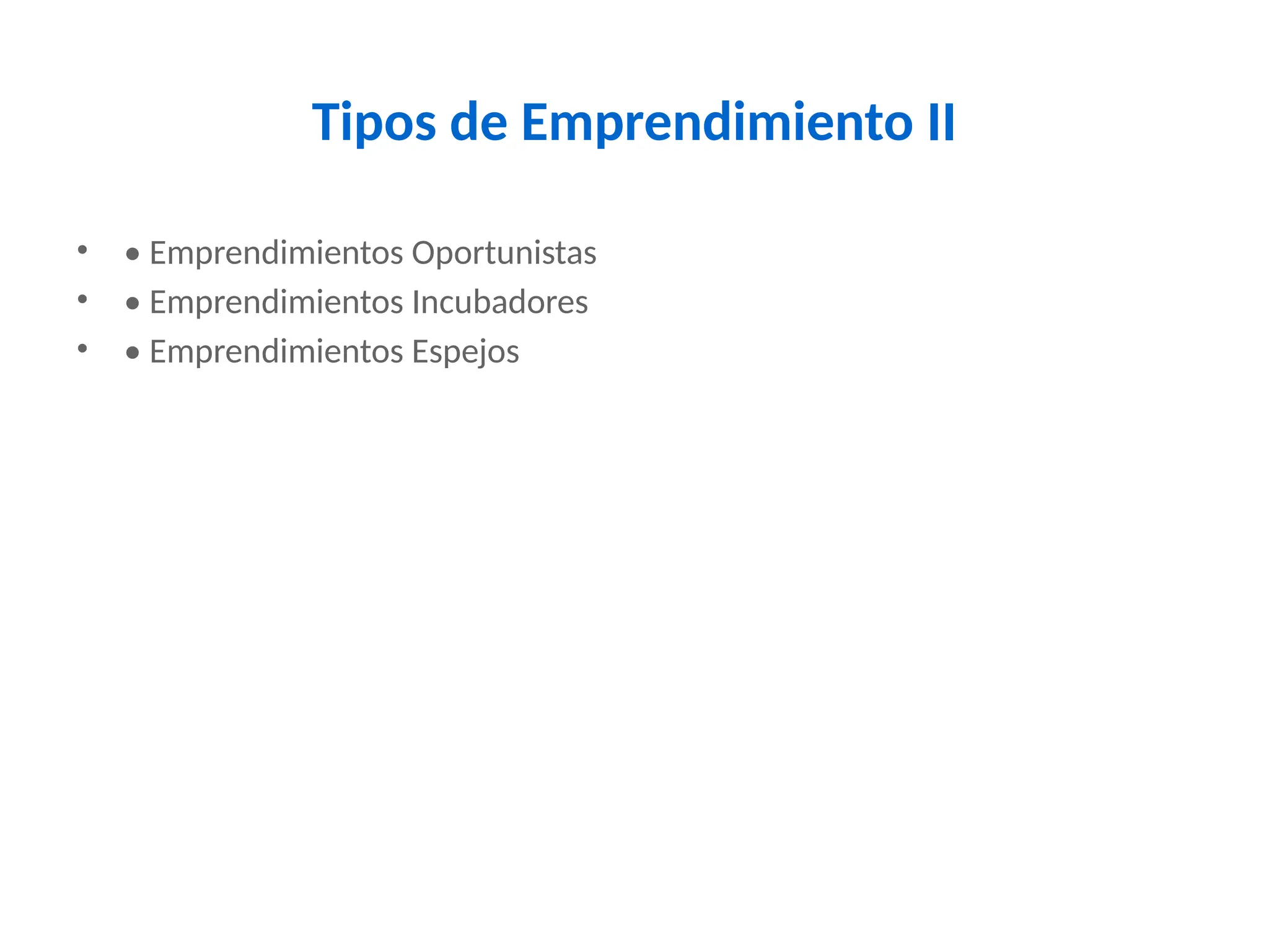 Tipos de Emprendimiento II
• • Emprendimientos Oportunistas
• • Emprendimientos Incubadores
• • Emprendimientos Espejos
 