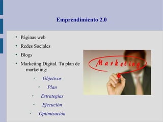 Emprendimiento 2.0
●
Páginas web
●
Redes Sociales
●
Blogs
●
Marketing Digital. Tu plan de
marketing:
✔
Objetivos
✔
Plan
✔
...