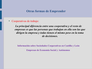 Otras formas de Emprender
●
Cooperativas de trabajo:
La principal diferencia entre una cooperativa y el resto de
empresas ...