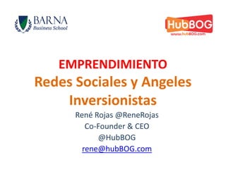 EMPRENDIMIENTO
Redes Sociales y Angeles
    Inversionistas
      René Rojas @ReneRojas
         Co-Founder & CEO
            @HubBOG
        rene@hubBOG.com
 