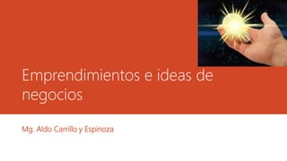 Emprendimientos e ideas de
negocios
Mg. Aldo Carrillo y Espinoza
 