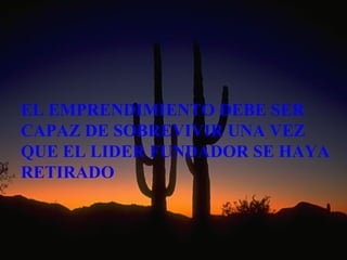 EL EMPRENDIMIENTO DEBE SER
CAPAZ DE SOBREVIVIR UNA VEZ
QUE EL LIDER FUNDADOR SE HAYA
RETIRADO
 