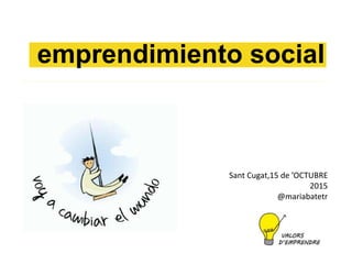emprendimiento social
Sant Cugat,15 de ’OCTUBRE
2015
@mariabatetr
 