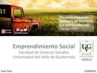 Emprendimiento Social
Facultad de Ciencias Sociales
Universidad del Valle de Guatemala
César Tzián 13/08/2014
 
