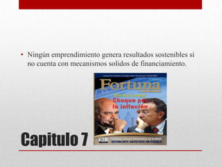 • Ningún emprendimiento genera resultados sostenibles si
no cuenta con mecanismos solidos de financiamiento.

Capitulo 7

 
