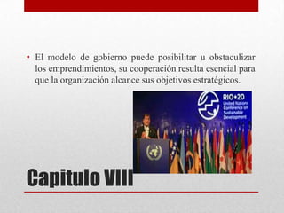• El modelo de gobierno puede posibilitar u obstaculizar
los emprendimientos, su cooperación resulta esencial para
que la organización alcance sus objetivos estratégicos.

Capitulo VIII

 