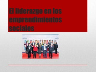El liderazgo en los
emprendimientos
sociales

 