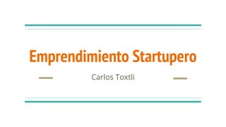 Emprendimiento Startupero
Carlos Toxtli
 