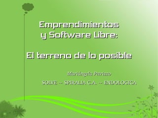 Emprendimientos
  y Software Libre:

El terreno de lo posible
            Mariángela Petrizzo
   SOLVE ~ SPIRALIA C.A. ~ ENDOLOGICA
 