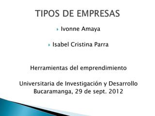    Ivonne Amaya

             Isabel Cristina Parra



   Herramientas del emprendimiento

Universitaria de Investigación y Desarrollo
     Bucaramanga, 29 de sept. 2012
 