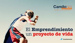 Emprendimiento / Innovación / Formación Cammiloon 
tProfeesionsal 
El Emprendimiento 
un proyecto de vida 
@camilomontes 
 