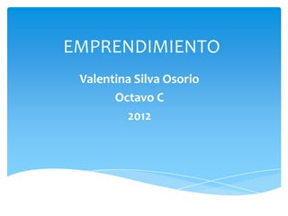EMPRENDIMIENTO
 Valentina Silva Osorio
       Octavo C
         2012
 