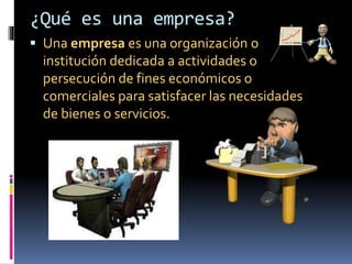 ¿Qué es una empresa?
Una empresa es una organización o
institución dedicada a actividades o
persecución de fines económicos o
comerciales para satisfacer las necesidades
de bienes o servicios.