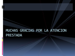 MUCHAS GRACIAS POR LA ATENCION
PRESTADA