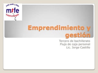 Emprendimiento y
gestión
Tercero de bachillerato
Flujo de caja personal
Lic. Jorge Castillo
 