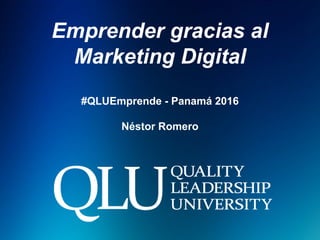 Emprender gracias al
Marketing Digital
#QLUEmprende - Panamá 2016
Néstor Romero
 