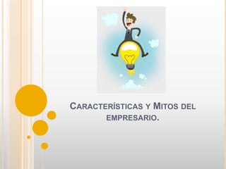 CARACTERÍSTICAS Y MITOS DEL
EMPRESARIO.
 