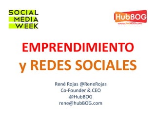 EMPRENDIMIENTO
y REDES SOCIALES
    René Rojas @ReneRojas
       Co-Founder & CEO
          @HubBOG
      rene@hubBOG.com
 