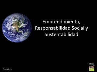 Dra. Münch
Emprendimiento,
Responsabilidad Social y
Sustentabilidad
 