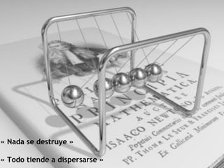 « Nada se destruye »

« Todo tiende a dispersarse »
 