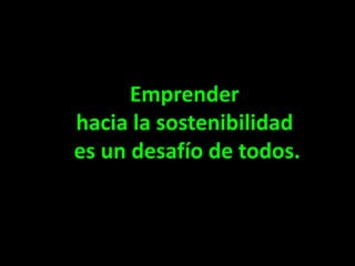 Emprender
hacia la sostenibilidad
es un desafío de todos.
 