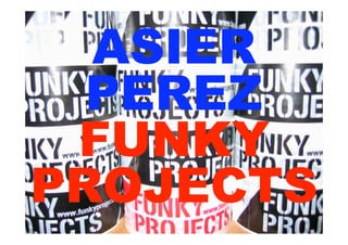 ASIER
  PEREZ
 FUNKY
PROJECTS
 