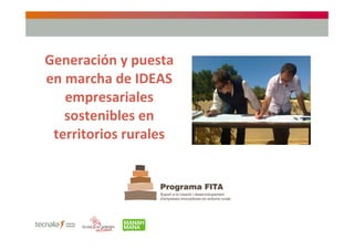 Generación y puesta 
en marcha de IDEAS 
   empresariales 
   sostenibles en 
 territorios rurales 
 