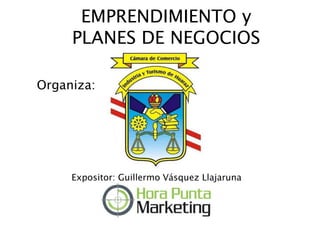 EMPRENDIMIENTO y
PLANES DE NEGOCIOS
Expositor: Guillermo Vásquez Llajaruna
Organiza:
 