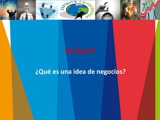 Unidad 4
¿Qué es una idea de negocios?
 