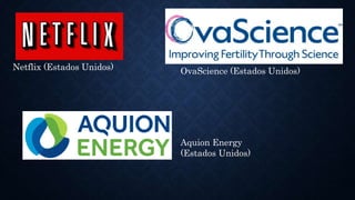 Netflix (Estados Unidos) OvaScience (Estados Unidos)
Aquion Energy
(Estados Unidos)
 