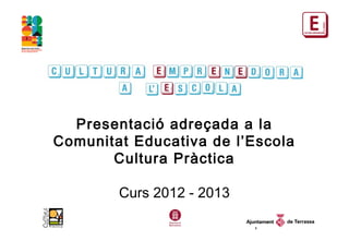 Presentació adreçada a la
Comunitat Educativa de l’Escola
       Cultura Pràctica

        Curs 2012 - 2013

                           1
 