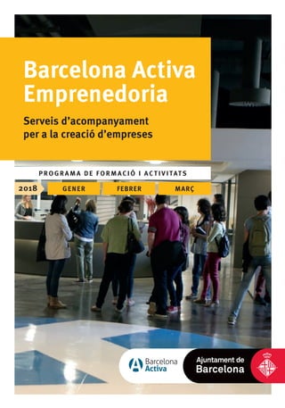 PROGRAMA DE FORMACIÓ I ACTIVITATS
2018 GENER FEBRER MARÇ
Barcelona Activa
Emprenedoria
Serveis d’acompanyament
per a la creació d’empreses
 