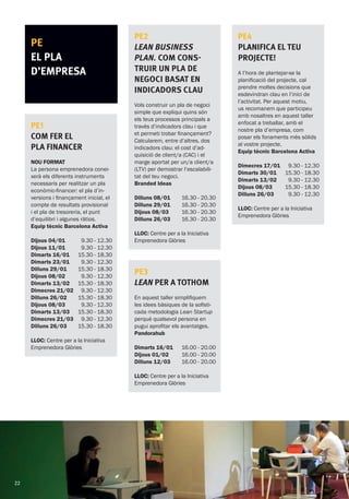 PE
EL PLA
D’EMPRESA
PE1
COM FER EL
PLA FINANCER
NOU FORMAT
La persona emprenedora conei-
xerà els diferents instruments
necessaris per realitzar un pla
econòmic-financer: el pla d’in-
versions i finançament inicial, el
compte de resultats provisional
i el pla de tresoreria, el punt
d’equilibri i algunes ràtios.
Equip tècnic Barcelona Activa
Dijous 04/01
Dijous 11/01
Dimarts 16/01
Dimarts 23/01
Dilluns 29/01
Dijous 08/02
Dimarts 13/02
Dimecres 21/02
Dilluns 26/02
Dijous 08/03
Dimarts 13/03
Dimecres 21/03
Dilluns 26/03
9.30 - 12.30
9.30 - 12.30
15.30 - 18.30
9.30 - 12.30
15.30 - 18.30
9.30 - 12.30
15.30 - 18.30
9.30 - 12.30
15.30 - 18.30
9.30 - 12.30
15.30 - 18.30
9.30 - 12.30
15.30 - 18.30
LLOC: Centre per a la Iniciativa
Emprenedora Glòries
PE2
Lean Business
Plan. Com cons-
truir un Pla de
Negoci basat en
indicadors clau
Vols construir un pla de negoci
simple que expliqui quins són
els teus processos principals a
través d’indicadors clau i que
et permeti trobar finançament?
Calcularem, entre d’altres, dos
indicadors clau: el cost d’ad-
quisició de client/a (CAC) i el
marge aportat per un/a client/a
(LTV) per demostrar l’escalabili-
tat del teu negoci.
Branded Ideas
Dilluns 08/01
Dilluns 29/01
Dijous 08/03
Dilluns 26/03
16.30 - 20.30
16.30 - 20.30
16.30 - 20.30
16.30 - 20.30
LLOC: Centre per a la Iniciativa
Emprenedora Glòries
PE3
Lean per a tothom
En aquest taller simplifiquem
les idees bàsiques de la sofisti-
cada metodologia Lean Startup
perquè qualsevol persona en
pugui aprofitar els avantatges.
Pandorahub
Dimarts 16/01
Dijous 01/02
Dilluns 12/03
16.00 - 20.00
16.00 - 20.00
16.00 - 20.00
LLOC: Centre per a la Iniciativa
Emprenedora Glòries
PE4
Planifica el teu
projecte!
A l’hora de plantejar-se la
planificació del projecte, cal
prendre moltes decisions que
esdevindran clau en l’inici de
l’activitat. Per aquest motiu,
us recomanem que participeu
amb nosaltres en aquest taller
enfocat a treballar, amb el
nostre pla d’empresa, com
posar els fonaments més sòlids
al vostre projecte.
Equip tècnic Barcelona Activa
Dimecres 17/01
Dimarts 30/01
Dimarts 13/02
Dijous 08/03
Dilluns 26/03
9.30 - 12.30
15.30 - 18.30
9.30 - 12.30
15.30 - 18.30
9.30 - 12.30
LLOC: Centre per a la Iniciativa
Emprenedora Glòries
22
 