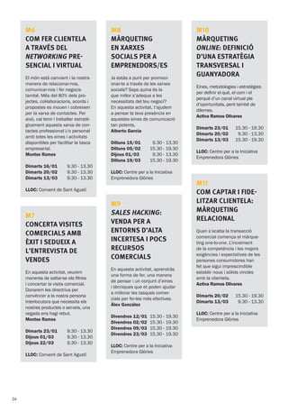 M10
Màrqueting
online: definició
d’una estratègia
transversal i
guanyadora
Eines, metodologies i estratègies
per definir el què, el com i el
perquè d’un canal virtual ple
d’oportunitats, però també de
dilemes.
Activa Ramos Olivares
Dimarts 23/01
Dimarts 20/02
Dimarts 13/03
15.30 - 19.30
9.30 - 13.30
15.30 - 19.30
LLOC: Centre per a la Iniciativa
Emprenedora Glòries
M11
Com captar i fide-
litzar clientELA:
màrqueting
relacional
Quan s’acaba la transacció
comercial comença el màrque-
ting one-to-one. L’increment
de la competència i les majors
exigències i expectatives de les
persones consumidores han
fet que sigui imprescindible
establir nous i sòlids vincles
amb la clientela.
Activa Ramos Olivares
Dimarts 20/02
Dimarts 13/03
15.30 - 19.30
9.30 - 13.30
LLOC: Centre per a la Iniciativa
Emprenedora Glòries
M6
COM FER CLIENTela
A TRAVÉS DEL
NETWORKING PRE-
SENCIAL I VIRTUAL
El món està canviant i la nostra
manera de relacionar-nos,
comunicar-nos i fer negocis
també. Més del 80% dels pro-
jectes, col·laboracions, acords i
propostes es mouen i cobreixen
per la xarxa de contactes. Per
això, cal tenir i treballar estratè-
gicament aquesta xarxa de con-
tactes professional i/o personal
amb totes les eines i activitats
disponibles per facilitar la tasca
empresarial.
Montse Ramos
Dimarts 16/01
Dimarts 20/02
Dimarts 13/03
9.30 - 13.30
9.30 - 13.30
9.30 - 13.30
LLOC: Convent de Sant Agustí
M7
CONCERTA VISITES
COMERCIALS AMB
ÈXIT I SEDUEIX A
L’ENTREVISTA DE
VENDES
En aquesta activitat, veurem
maneres de saltar-se els filtres
i concertar la visita comercial.
Donarem les directrius per
convèncer a la nostra persona
interlocutora que necessita els
nostres productes o serveis, una
vegada ens hagi rebut.
Montse Ramos
Dimarts 23/01
Dijous 01/03
Dijous 22/03
9.30 - 13.30
9.30 - 13.30
9.30 - 13.30
LLOC: Convent de Sant Agustí
M8
Màrqueting
en xarxes
socials per a
emprenedors/ES
Ja estàs a punt per promoci-
onar-te a través de les xarxes
socials? Saps quina és la
que millor s’adequa a les
necessitats del teu negoci?
En aquesta activitat, t’ajudem
a pensar la teva presència en
aquestes eines de comunicació
tan potents.
Alberto García
Dilluns 15/01
Dilluns 05/02
Dijous 01/03
Dilluns 19/03
9.30 - 13.30
15.30 - 19.30
9.30 - 13.30
15.30 - 19.30
LLOC: Centre per a la Iniciativa
Emprenedora Glòries
M9
Sales Hacking:
Venda per a
entorns d’alta
incertesa i pocs
recursos
comercials
En aquesta activitat, aprendràs
una forma de fer, una manera
de pensar i un conjunt d’eines
i tècniques que et poden ajudar
a millorar les tasques comer-
cials per fer-les més efectives.
Álex González
Divendres 12/01
Divendres 02/02
Divendres 09/03
Divendres 23/03
15.30 - 19.30
15.30 - 19.30
15.30 - 19.30
15.30 - 19.30
LLOC: Centre per a la Iniciativa
Emprenedora Glòries
24
 