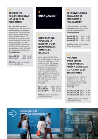 FI
FINANÇAMENT
L3
Descobreix
com incrementar
les vendes al
teu comerç
Són majoria els comerços i
comerciants/es que tenen una
activitat passiva i receptiva en
el seu comerç, fruit de diferents
factors com la crisi, la compe-
tència i un llarg etcètera. En
definitiva, han entrat en una di-
nàmica de què la clientela com-
pri, més que ells/es venguin.
L’activitat treballa mecanismes
de fàcil implementació que us
permetin incrementar el trànsit
dins dels vostres establiments.
Ramón Esteban
Dilluns 29/01
Dijous 15/03
9.30 - 13.30
15.30 - 19.30
LLOC: Centre per a la Iniciativa
Emprenedora Glòries
FI1
Interpreta els
papers de la
gestoria d’una
vegada! balanç
i compte de
resultats
Alguna vegada t’has dit... No en-
tenc els números que em dóna el/
la meu/meva gestor/a; Les finan-
ces són avorrides; El llenguatge
és molt complex; Vaig a classes
i després no em serveix de res.
Però... has provat d’aprendre-
les de manera diferent? I si ho
fessis jugant? Una classe amb el
mètode Finanpolis® no et deixarà
indiferent. Et divertiràs i apren-
dràs les finances que sempre
s’havien resistit.
Finanpolis
Dijous 11/01
Dilluns 05/02
Dimarts 13/03
15.30 - 19.30
9.30 - 13.30
9.30 - 13.30
LLOC: Centre per a la Iniciativa
Emprenedora Glòries
FI2
El crowdfunding
com a eina de
màrqueting i
finançament
T’introduïm en les fórmules i
mètodes de finançament alter-
natiu de noves empreses.
Valentí Acconcia
Dimarts 09/01
Dimarts 06/02
Dimarts 06/03
9.30 - 13.30
9.30 - 13.30
9.30 - 13.30
LLOC: Centre per a la Iniciativa
Emprenedora Glòries
FI3
No calen
tants diners
per emprendre:
aprèn a maximitzar
l’eficiència de la
teva empresa
En aquesta sessió pràctica et
facilitem les eines per a un
creixement sostenible i inde-
pendent a través del mètode
del bootstrapping.
Pol Hortal
Divendres 19/01
Divendres 16/02
Divendres 23/03
15.30 - 19.30
15.30 - 19.30
15.30 - 19.30
LLOC: Centre per a la Iniciativa
Emprenedora Glòries
31
 