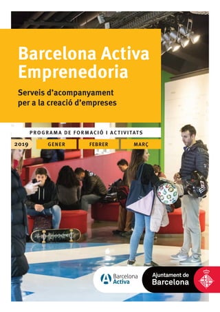 Barcelona Activa
Emprenedoria
Serveis d’acompanyament
per a la creació d’empreses
PROGRAMA DE FORMACIÓ I ACTIVITATS
2019 GENER FEBRER MARÇ
 