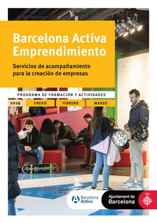 2019 ENERO FEBRERO MARZO
Barcelona Activa
Emprendimiento
Servicios de acompañamiento
para la creación de empresas
P ROGRAM A DE FORMACIÓN Y ACTIVIDADES
 