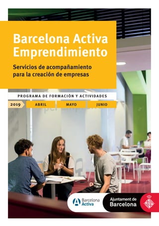 2019 ABRIL MAYO JUNIO
Barcelona Activa
Emprendimiento
Servicios de acompañamiento
para la creación de empresas
P ROGRAM A DE FORMACIÓN Y ACTIVIDADES
 