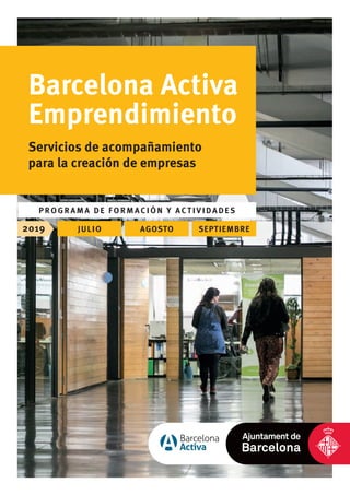 2019 JULIO AGOSTO SEPTIEMBRE
Barcelona Activa
Emprendimiento
Servicios de acompañamiento
para la creación de empresas
P ROGRAM A DE FORMACIÓN Y ACTIVIDADES
 