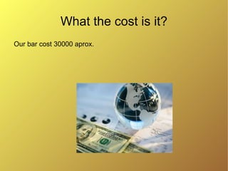 What the cost is it?
Our bar cost 30000 aprox.
 