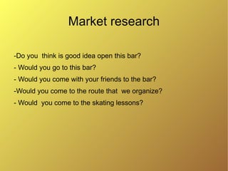 Market research
-Do you think is good idea open this bar?
Yes: 80%                yes
                        no

No: 20%
- Would you go to this bar?
Yes: 30%
                        yes
                        no

No: 70%
- Would you come with your friends to the bar?
   Yes: 30%
                        yes

   No: 70%              no
 
