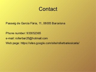 Contact

Passeig de Garcia Fària, 11, 08005 Barcelona


Phone number: 933052365
e-mail: rollerbar25@hotmail.com
Web page: https://sites.google.com/site/rollerbariesicaria/
 