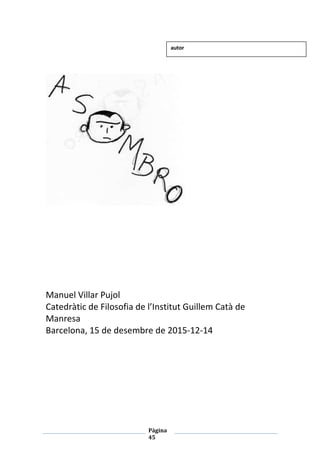 Pàgina
45
Manuel Villar Pujol
Catedràtic de Filosofia de l’Institut Guillem Catà de
Manresa
Barcelona, 15 de desembre de 2015-12-14
autor
 