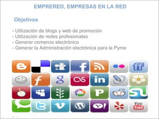 Objetivos  - Utilización de blogs y web de promoción - Utilización de redes profesionales - Generar comercio electrónico - Generar la Administración electrónica para la Pyme EMPRERED, EMPRESAS EN LA RED 