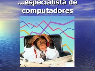 ...especialista de computadores 