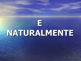 E NATURALMENTE 