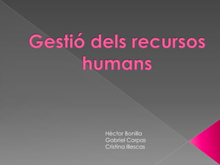 Gestiódels recursos humans,[object Object],Hèctor Bonilla,[object Object],Gabriel Corpas,[object Object],Cristina Illescas,[object Object]