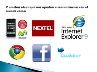 Y muchas otras que nos ayudan a comunicarnos con el mundo como: