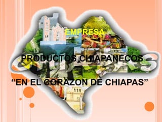 EMPRESA:


 PRODUCTOS CHIAPANECOS

“EN EL CORAZON DE CHIAPAS”
 